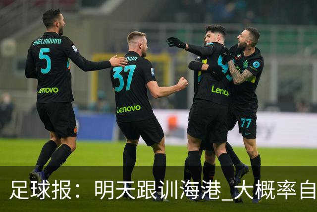 足球报：明天跟训海港 大概率自由身加盟 外援要补强